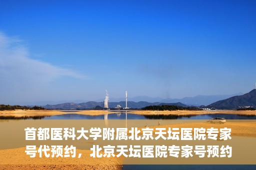首都医科大学附属北京天坛医院专家号代预约，北京天坛医院专家号预约攻略，一站式代预约服务