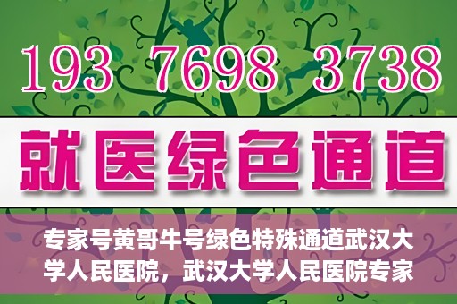 专家号黄哥牛号绿色特殊通道武汉大学人民医院，武汉大学人民医院专家号黄哥牛号绿色特殊通道揭秘