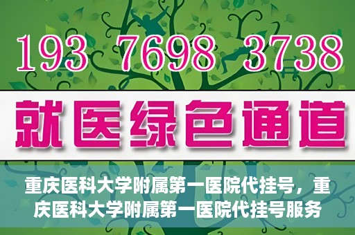 重庆医科大学附属第一医院代挂号，重庆医科大学附属第一医院代挂号服务详解