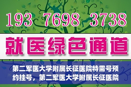 第二军医大学附属长征医院特需号预约挂号，第二军医大学附属长征医院特需号预约挂号指南
