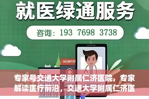 专家号交通大学附属仁济医院，专家解读医疗前沿，交通大学附属仁济医院深度剖析