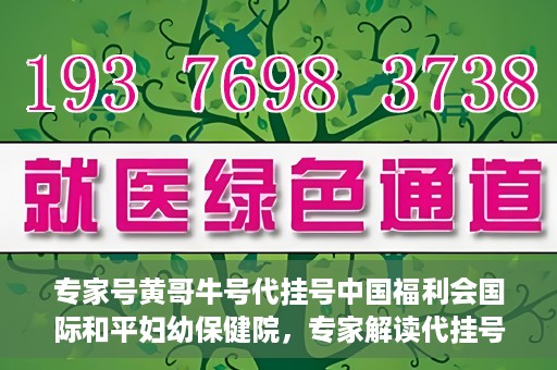 专家号黄哥牛号代挂号中国福利会国际和平妇幼保健院，专家解读代挂号现象，中国福利会国际和平妇幼保健院如何应对挑战？