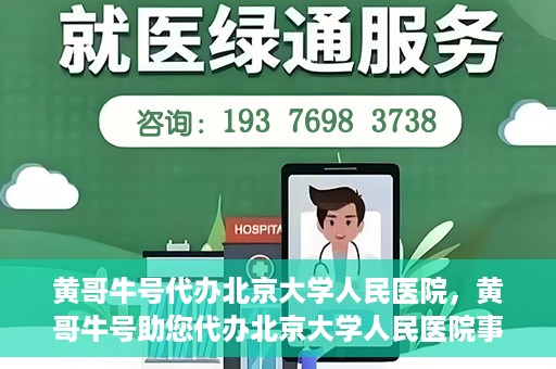 黄哥牛号代办北京大学人民医院，黄哥牛号助您代办北京大学人民医院事务