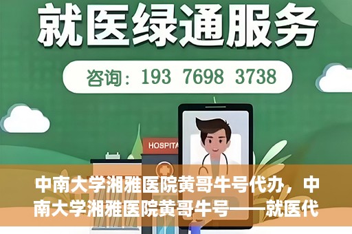 中南大学湘雅医院黄哥牛号代办，中南大学湘雅医院黄哥牛号——就医代办服务详解