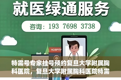 特需号专家挂号预约复旦大学附属胸科医院，复旦大学附属胸科医院特需号专家挂号预约启动