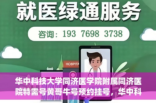 华中科技大学同济医学院附属同济医院特需号黄哥牛号预约挂号，华中科技大学同济医院特需号黄哥牛预约挂号攻略