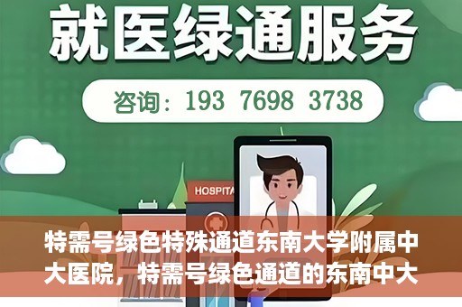 特需号绿色特殊通道东南大学附属中大医院，特需号绿色通道的东南中大医院特殊服务之路