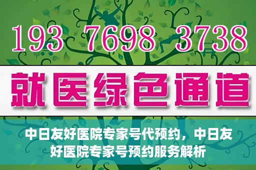 中日友好医院专家号代预约，中日友好医院专家号预约服务解析
