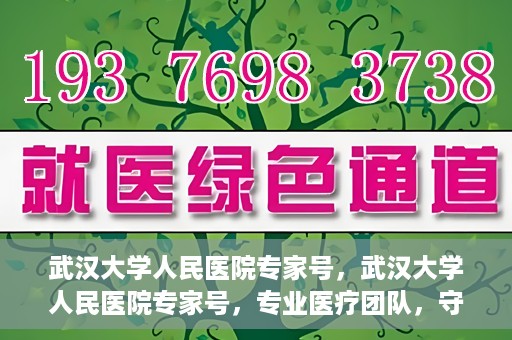 武汉大学人民医院专家号，武汉大学人民医院专家号，专业医疗团队，守护您的健康之路