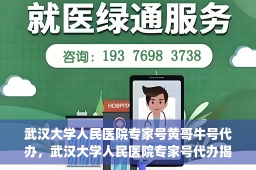 武汉大学人民医院专家号黄哥牛号代办，武汉大学人民医院专家号代办揭秘，黄哥牛号背后的故事