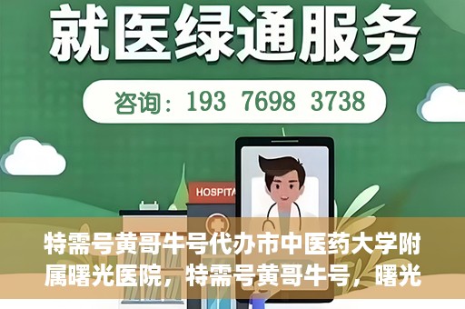 特需号黄哥牛号代办市中医药大学附属曙光医院，特需号黄哥牛号，曙光医院代办服务新探秘