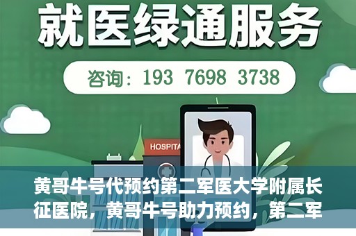 黄哥牛号代预约第二军医大学附属长征医院，黄哥牛号助力预约，第二军医大学附属长征医院挂号新体验