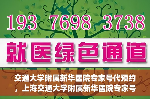 交通大学附属新华医院专家号代预约，上海交通大学附属新华医院专家号预约服务解析