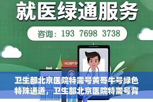 卫生部北京医院特需号黄哥牛号绿色特殊通道，卫生部北京医院特需号背后的黄哥牛号，绿色通道的神秘面纱