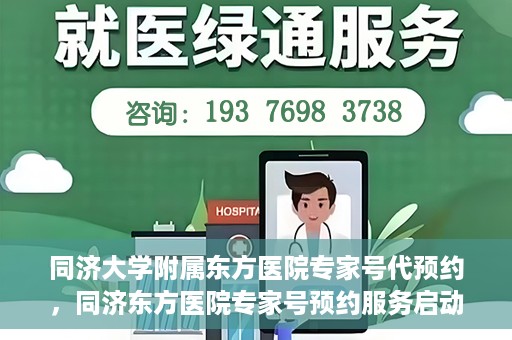 同济大学附属东方医院专家号代预约，同济东方医院专家号预约服务启动，便捷就医新选择