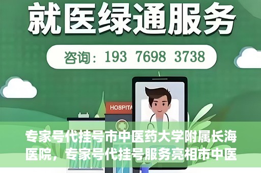 专家号代挂号市中医药大学附属长海医院，专家号代挂号服务亮相市中医药大学附属长海医院