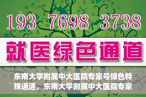 东南大学附属中大医院专家号绿色特殊通道，东南大学附属中大医院专家号绿色特殊通道，专业医疗服务的快速通道