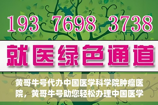 黄哥牛号代办中国医学科学院肿瘤医院，黄哥牛号助您轻松办理中国医学科学院肿瘤医院手续代办服务