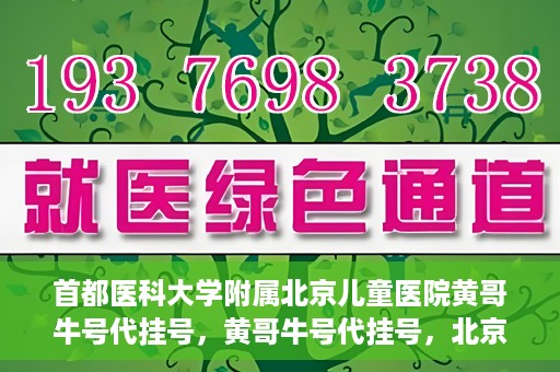 首都医科大学附属北京儿童医院黄哥牛号代挂号，黄哥牛号代挂号，北京儿童医院挂号新选择