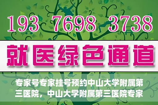 专家号专家挂号预约中山大学附属第三医院，中山大学附属第三医院专家号预约挂号攻略