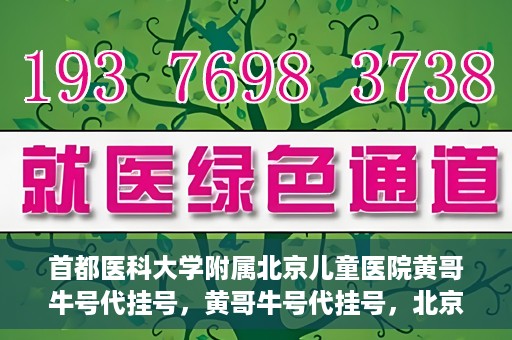 首都医科大学附属北京儿童医院黄哥牛号代挂号，黄哥牛号代挂号，北京儿童医院挂号新选择