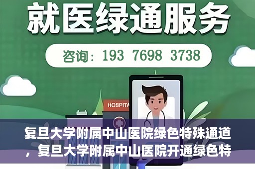 复旦大学附属中山医院绿色特殊通道，复旦大学附属中山医院开通绿色特殊通道助力患者高效就医体验