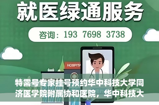 特需号专家挂号预约华中科技大学同济医学院附属协和医院，华中科技大学同济医学院附属协和医院特需专家挂号预约攻略