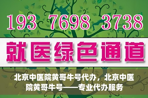 北京中医院黄哥牛号代办，北京中医院黄哥牛号——专业代办服务