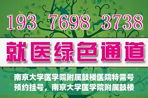 南京大学医学院附属鼓楼医院特需号预约挂号，南京大学医学院附属鼓楼医院特需号预约挂号服务详解