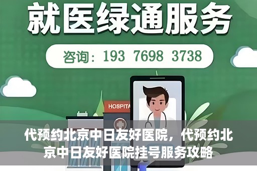 代预约北京中日友好医院，代预约北京中日友好医院挂号服务攻略