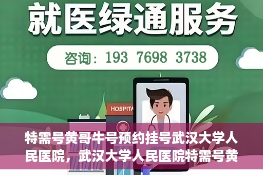 特需号黄哥牛号预约挂号武汉大学人民医院，武汉大学人民医院特需号黄哥牛号预约挂号服务开启