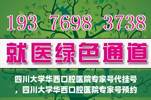 四川大学华西口腔医院专家号代挂号，四川大学华西口腔医院专家号预约挂号攻略