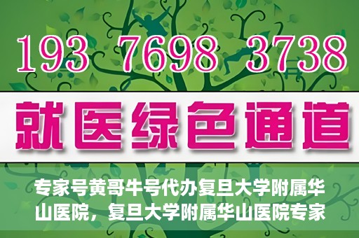 专家号黄哥牛号代办复旦大学附属华山医院，复旦大学附属华山医院专家号黄哥牛号代办服务解析