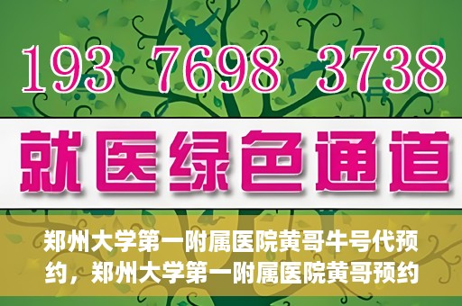 郑州大学第一附属医院黄哥牛号代预约，郑州大学第一附属医院黄哥预约代挂号服务解析