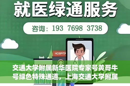 交通大学附属新华医院专家号黄哥牛号绿色特殊通道，上海交通大学附属新华医院专家号黄哥绿色通道，健康守护的特别通道