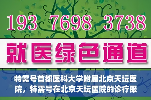 特需号首都医科大学附属北京天坛医院，特需号在北京天坛医院的诊疗服务与体验
