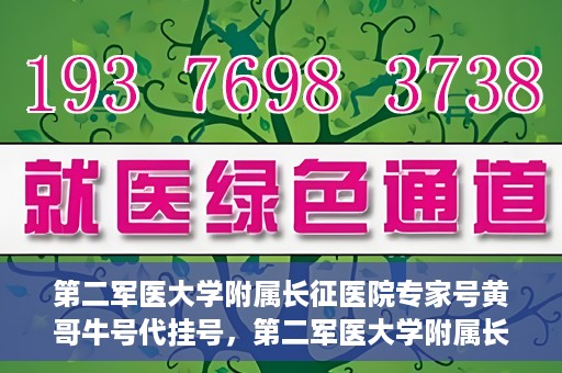 第二军医大学附属长征医院专家号黄哥牛号代挂号，第二军医大学附属长征医院专家号黄哥牛号代挂号服务解析