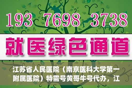 江苏省人民医院（南京医科大学第一附属医院）特需号黄哥牛号代办，江苏省人民医院特需号黄哥牛号代办服务解析