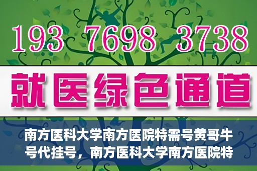 南方医科大学南方医院特需号黄哥牛号代挂号，南方医科大学南方医院特需号专家黄哥牛号预约挂号攻略