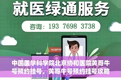 中国医学科学院北京协和医院黄哥牛号预约挂号，黄哥牛号预约挂号攻略，中国医学科学院北京协和医院就医指南