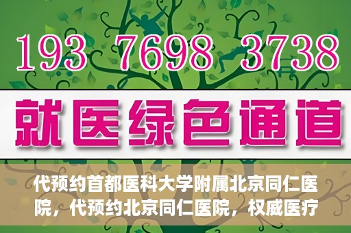 代预约首都医科大学附属北京同仁医院，代预约北京同仁医院，权威医疗资源的便捷通道