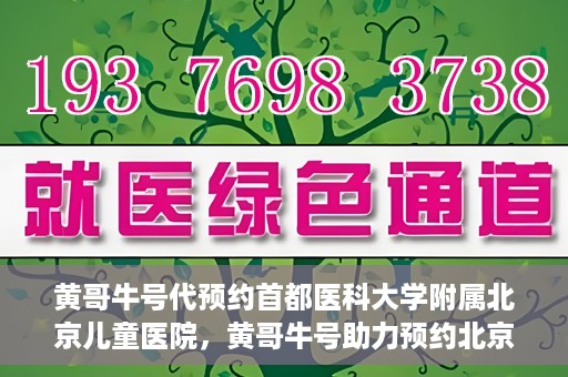 黄哥牛号代预约首都医科大学附属北京儿童医院，黄哥牛号助力预约北京儿童医院专家号