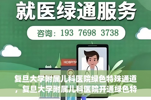 复旦大学附属儿科医院绿色特殊通道，复旦大学附属儿科医院开通绿色特殊通道，关爱病患提速就医体验