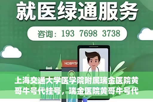 上海交通大学医学院附属瑞金医院黄哥牛号代挂号，瑞金医院黄哥牛号代挂号，上海交通大学医学院附属瑞金医院挂号攻略
