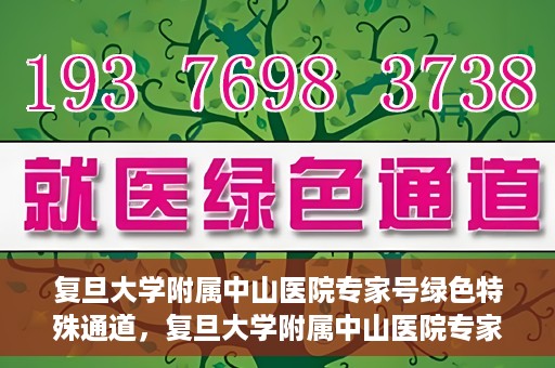 复旦大学附属中山医院专家号绿色特殊通道，复旦大学附属中山医院专家号绿色通道解析