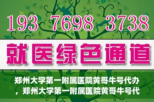 郑州大学第一附属医院黄哥牛号代办，郑州大学第一附属医院黄哥牛号代办，就医新选择与信赖之选