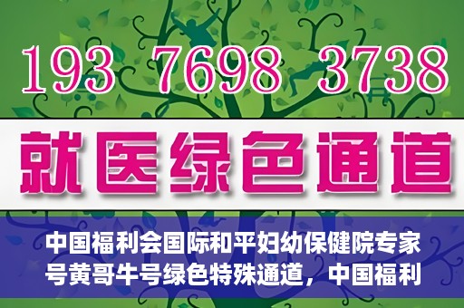 中国福利会国际和平妇幼保健院专家号黄哥牛号绿色特殊通道，中国福利会国际和平妇幼保健院专家黄哥牛号，绿色特殊通道助力健康中国行动