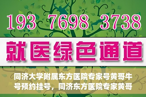 同济大学附属东方医院专家号黄哥牛号预约挂号，同济东方医院专家黄哥牛号预约挂号攻略