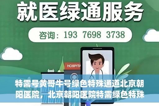 特需号黄哥牛号绿色特殊通道北京朝阳医院，北京朝阳医院特需绿色特殊通道，黄哥牛号就医新选择
