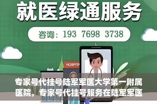 专家号代挂号陆军军医大学第一附属医院，专家号代挂号服务在陆军军医大学第一附属医院，便捷医疗新体验